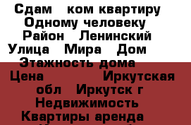 Сдам 1-ком.квартиру . Одному человеку. › Район ­ Ленинский › Улица ­ Мира › Дом ­ 5 › Этажность дома ­ 5 › Цена ­ 12 000 - Иркутская обл., Иркутск г. Недвижимость » Квартиры аренда   . Иркутская обл.